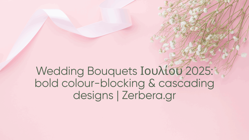 Wedding Bouquets Ιουλίου 2025: bold colour-blocking & cascading designs | Zerbera.gr